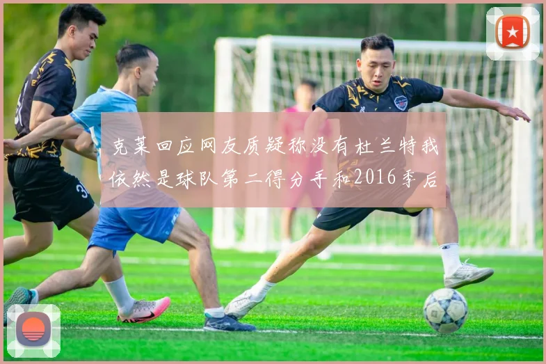 克莱回应网友质疑称没有杜兰特我依然是球队第二得分手和2016季后赛得分王